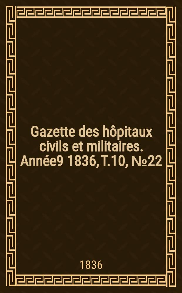 Gazette des hôpitaux civils et militaires. Année9 1836, T.10, №22