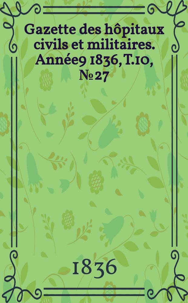 Gazette des hôpitaux civils et militaires. Année9 1836, T.10, №27