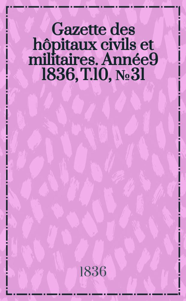 Gazette des hôpitaux civils et militaires. Année9 1836, T.10, №31