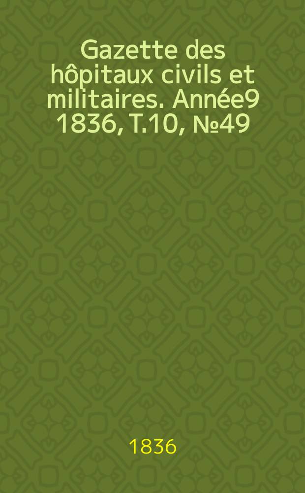 Gazette des hôpitaux civils et militaires. Année9 1836, T.10, №49