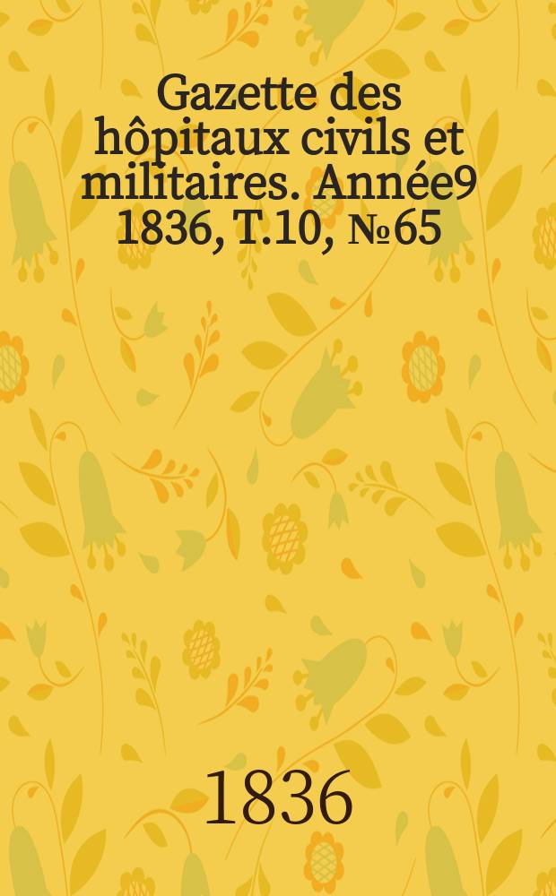 Gazette des h&ocirc;pitaux civils et militaires. Ann&eacute;e9 1836, T.10, №65