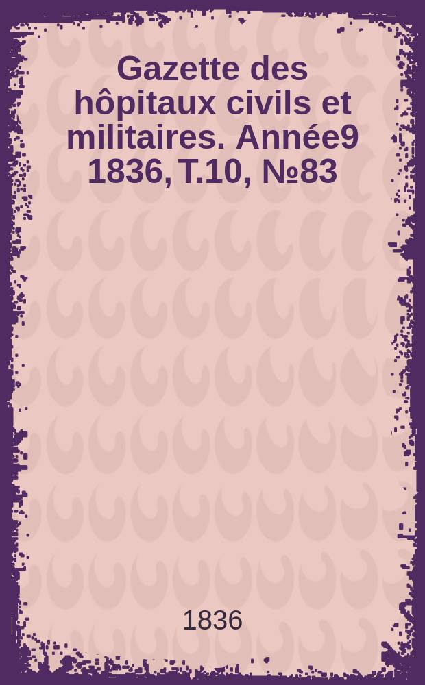 Gazette des hôpitaux civils et militaires. Année9 1836, T.10, №83