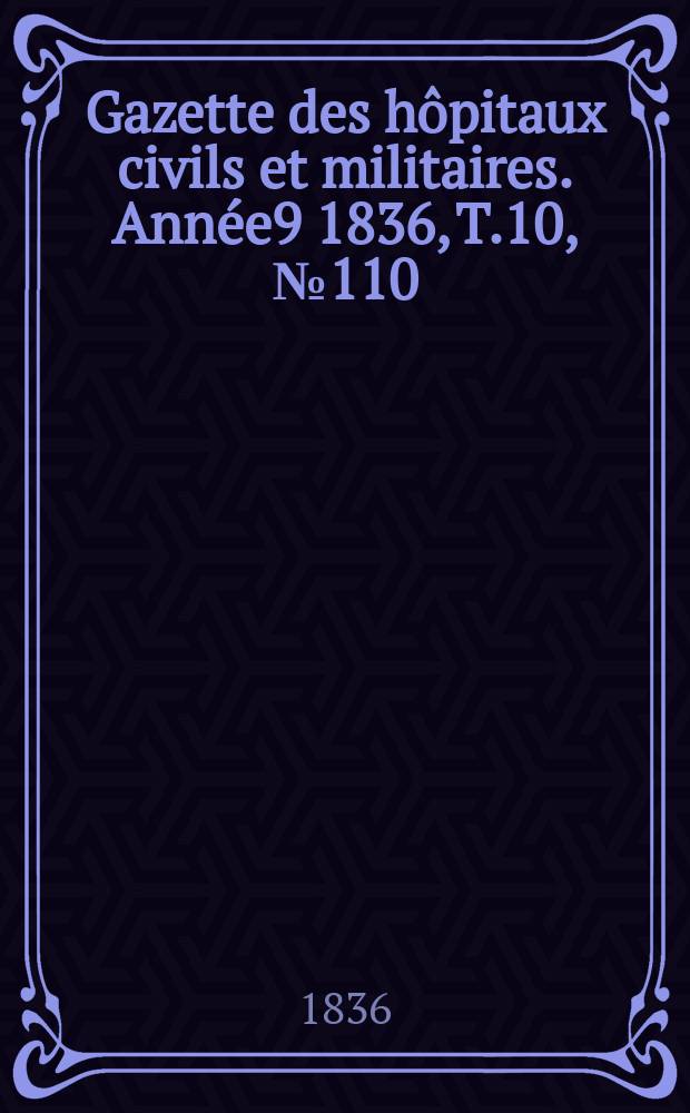 Gazette des hôpitaux civils et militaires. Année9 1836, T.10, №110