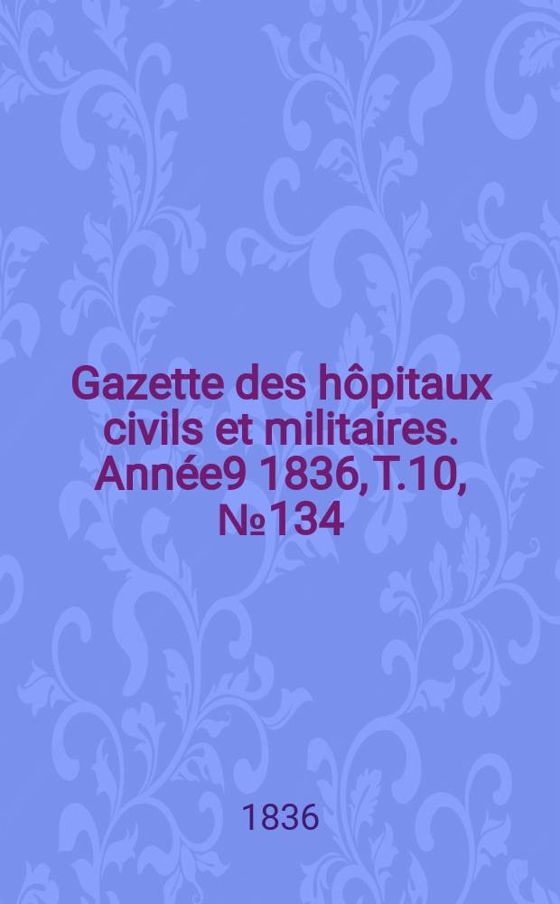 Gazette des hôpitaux civils et militaires. Année9 1836, T.10, №134