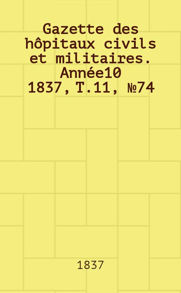 Gazette des hôpitaux civils et militaires. Année10 1837, T.11, №74