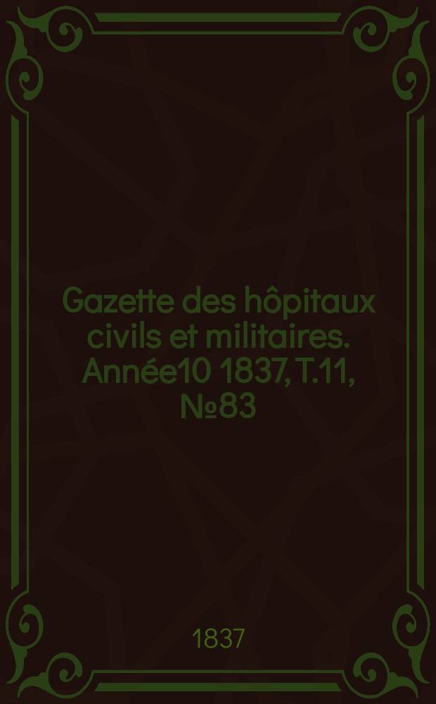 Gazette des h&ocirc;pitaux civils et militaires. Ann&eacute;e10 1837, T.11, №83