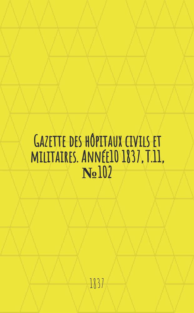 Gazette des h&ocirc;pitaux civils et militaires. Ann&eacute;e10 1837, T.11, №102