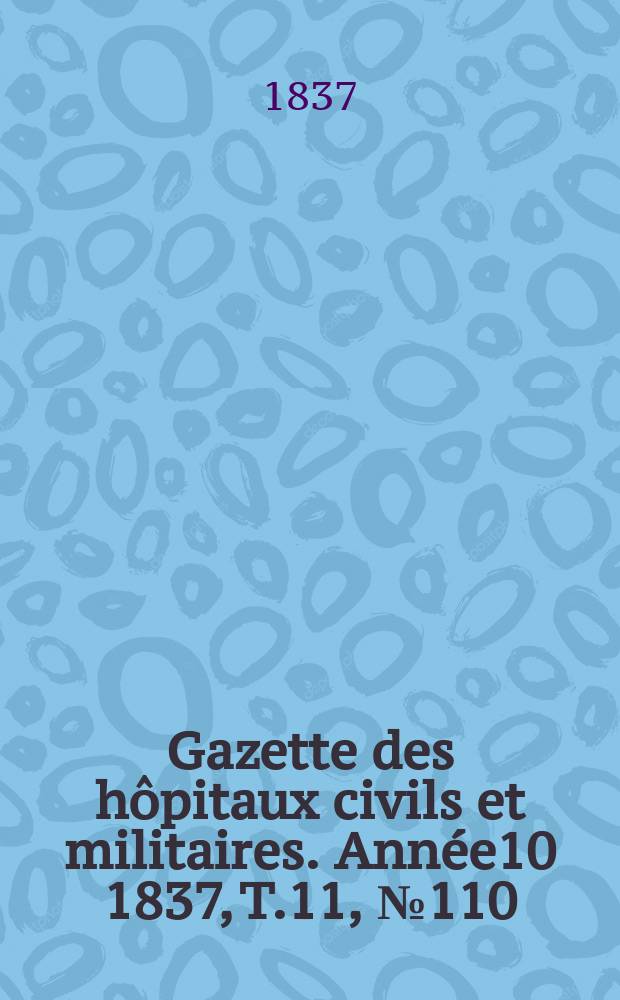 Gazette des hôpitaux civils et militaires. Année10 1837, T.11, №110
