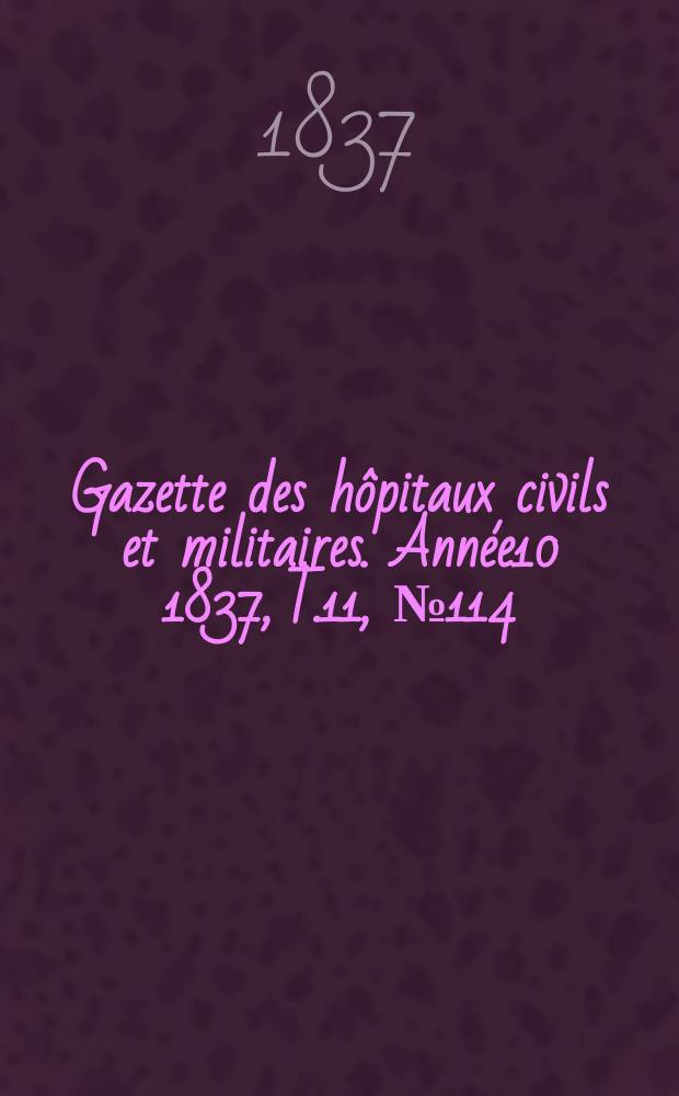 Gazette des hôpitaux civils et militaires. Année10 1837, T.11, №114