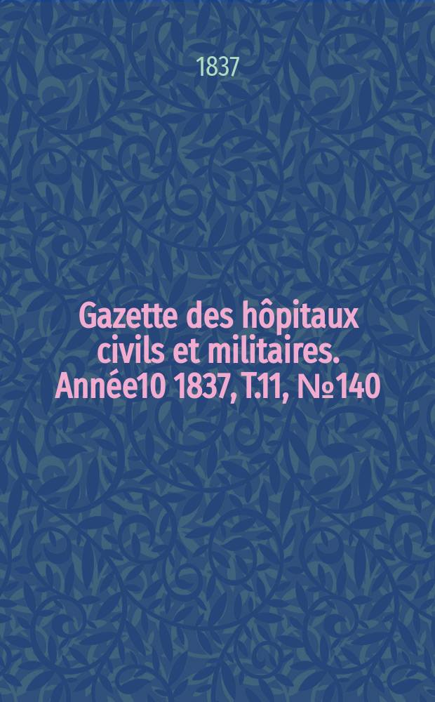 Gazette des hôpitaux civils et militaires. Année10 1837, T.11, №140