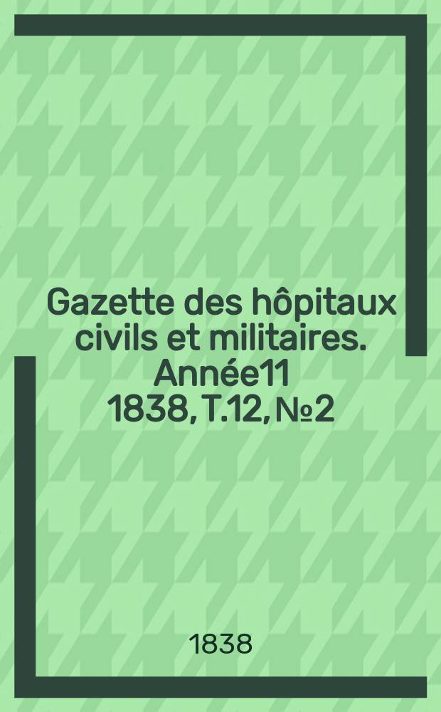 Gazette des hôpitaux civils et militaires. Année11 1838, T.12, №2