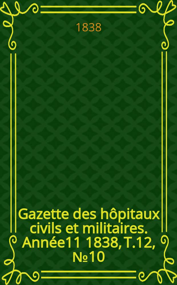 Gazette des hôpitaux civils et militaires. Année11 1838, T.12, №10