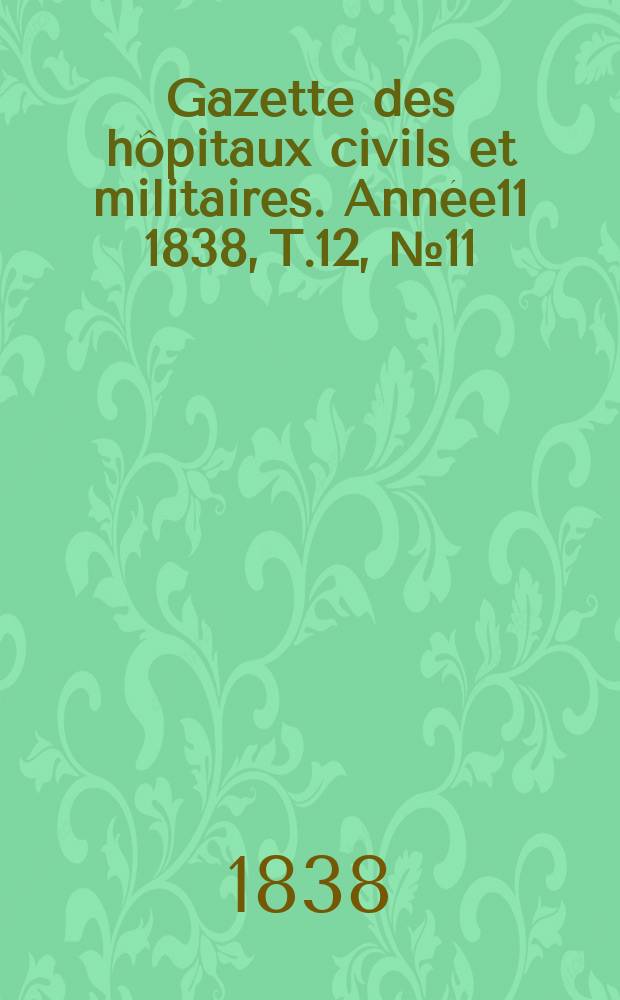 Gazette des hôpitaux civils et militaires. Année11 1838, T.12, №11