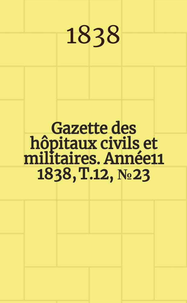 Gazette des hôpitaux civils et militaires. Année11 1838, T.12, №23