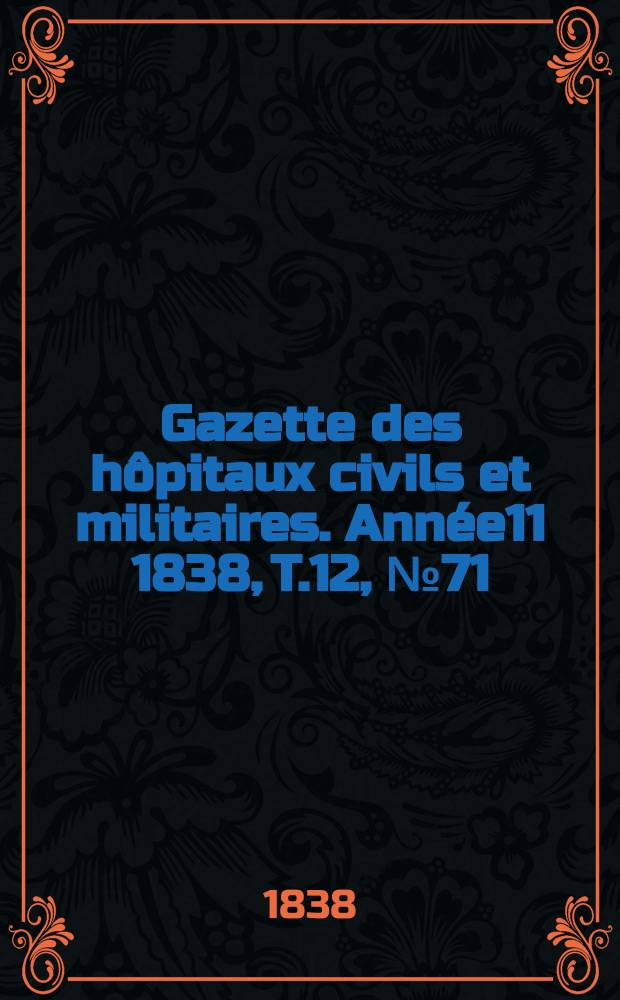 Gazette des hôpitaux civils et militaires. Année11 1838, T.12, №71
