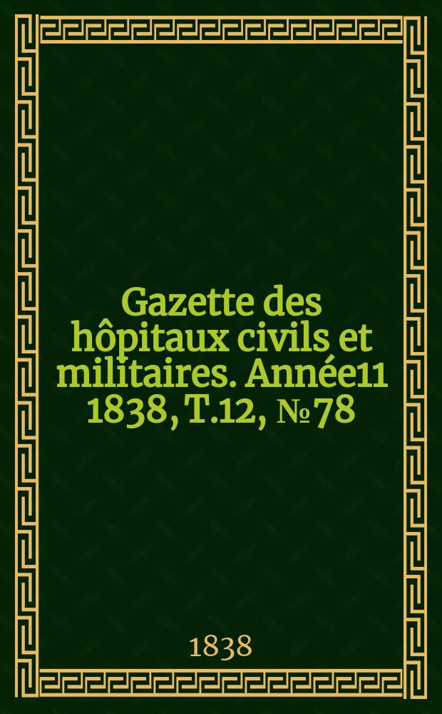 Gazette des hôpitaux civils et militaires. Année11 1838, T.12, №78