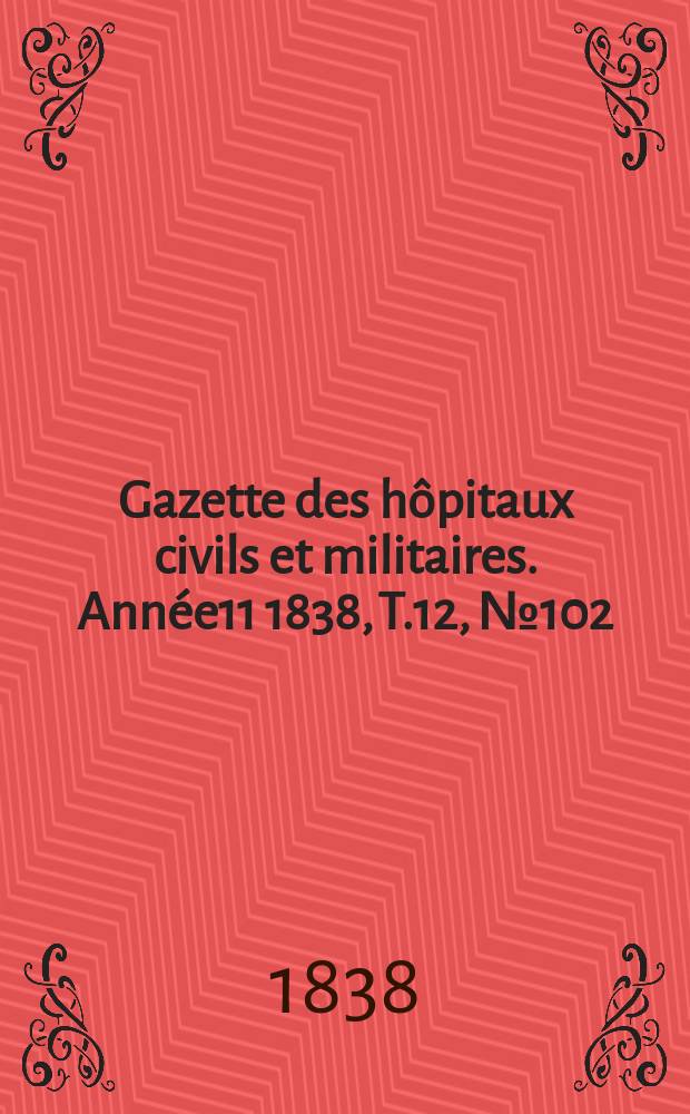 Gazette des hôpitaux civils et militaires. Année11 1838, T.12, №102