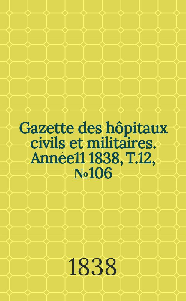Gazette des hôpitaux civils et militaires. Année11 1838, T.12, №106