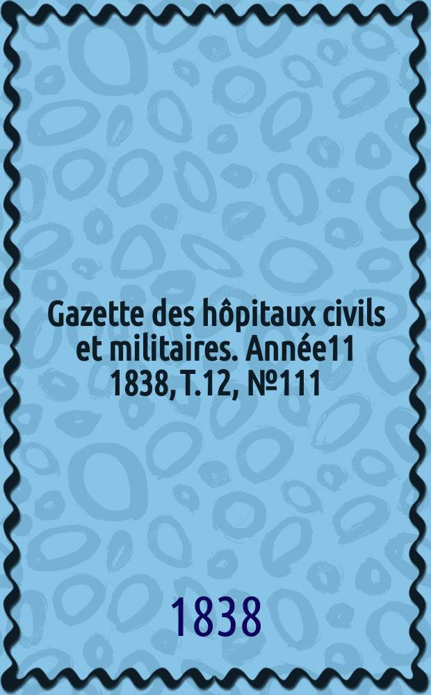 Gazette des hôpitaux civils et militaires. Année11 1838, T.12, №111