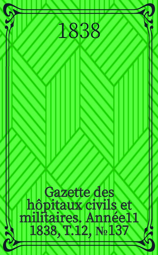 Gazette des hôpitaux civils et militaires. Année11 1838, T.12, №137