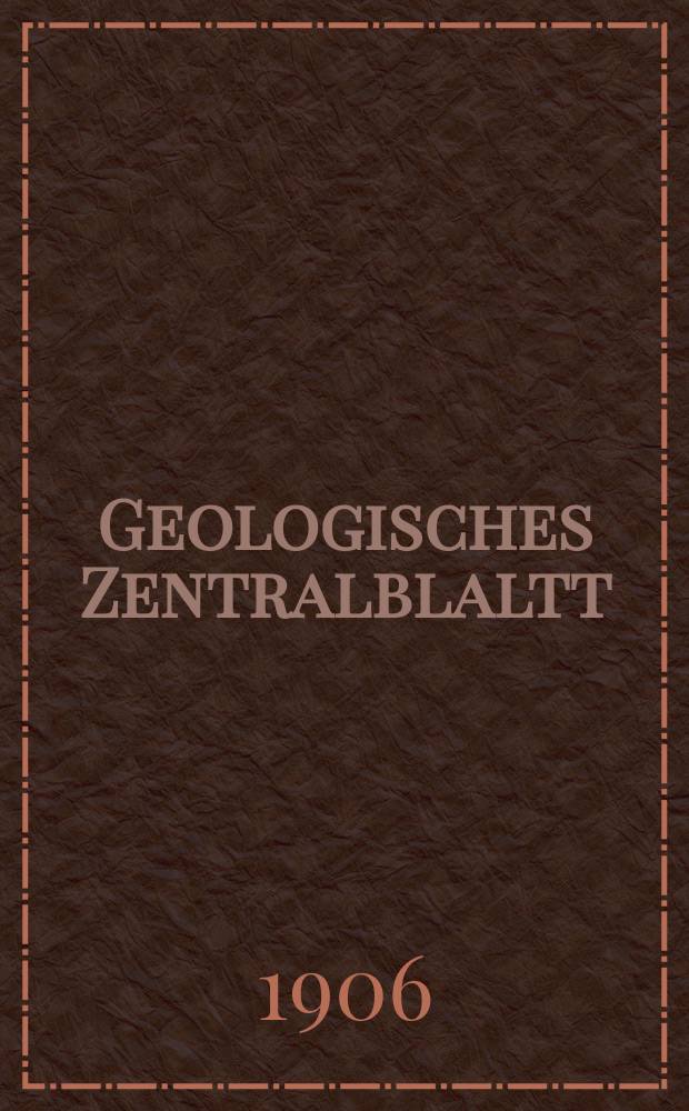 Geologisches Zentralblaltt : Anzeiger für Geologie, Petrographie, Palaeontologie und verwandte Wissenschaften. Bd.7, №13