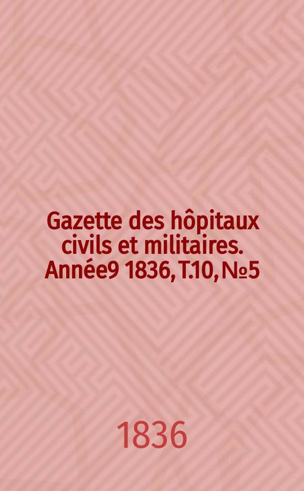 Gazette des hôpitaux civils et militaires. Année9 1836, T.10, №5