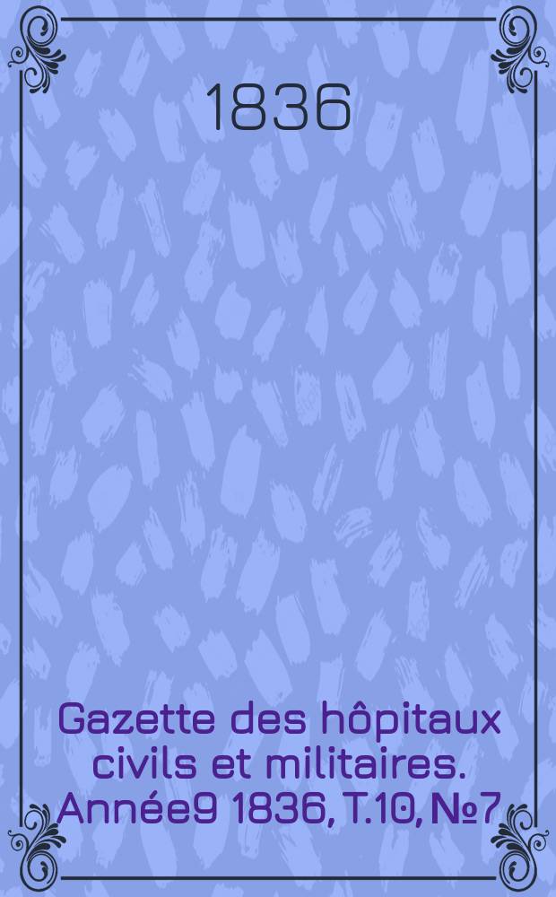 Gazette des hôpitaux civils et militaires. Année9 1836, T.10, №7