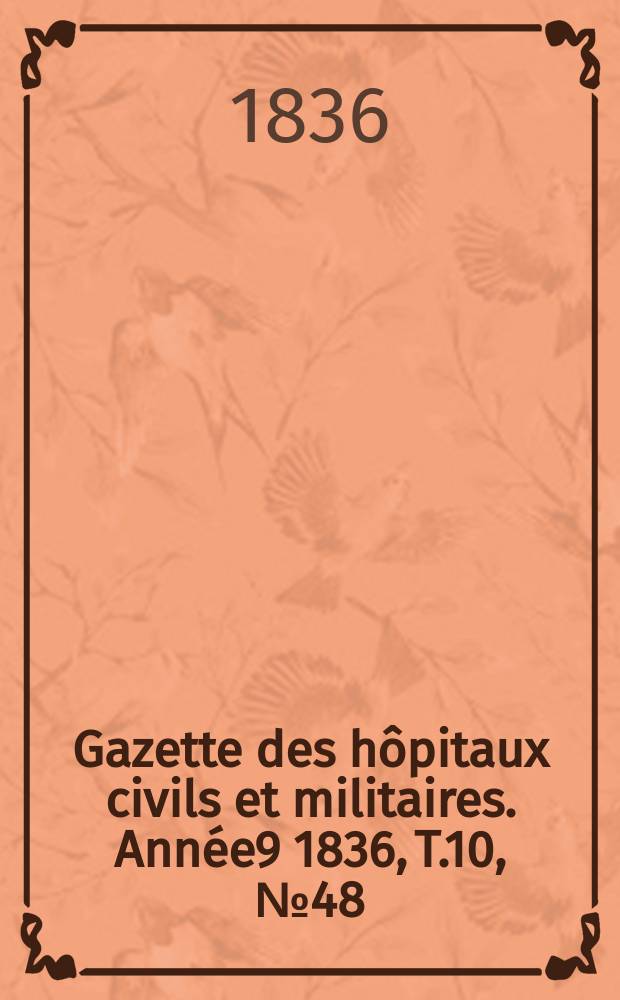 Gazette des hôpitaux civils et militaires. Année9 1836, T.10, №48