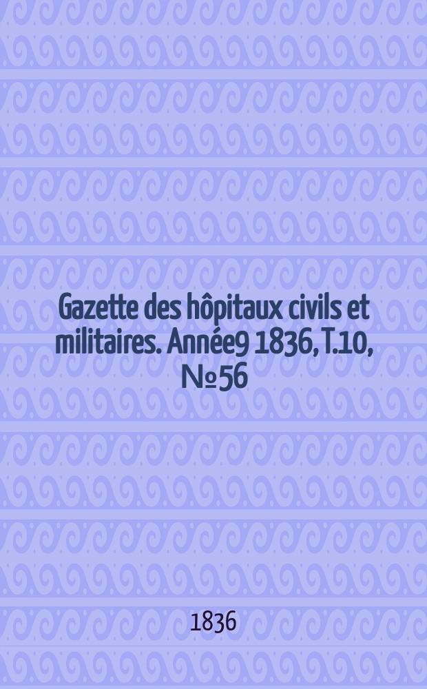 Gazette des hôpitaux civils et militaires. Année9 1836, T.10, №56