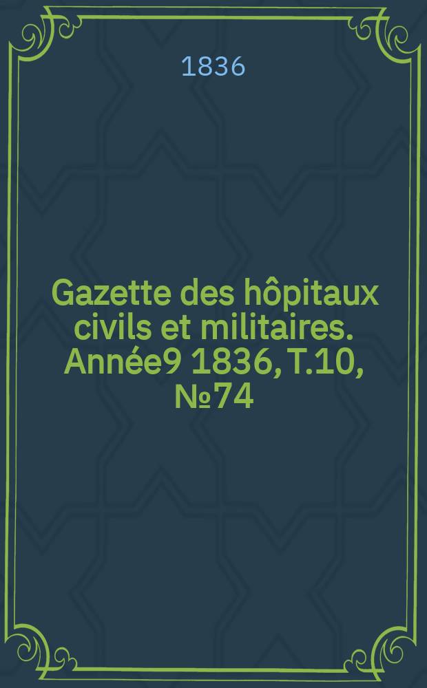 Gazette des hôpitaux civils et militaires. Année9 1836, T.10, №74