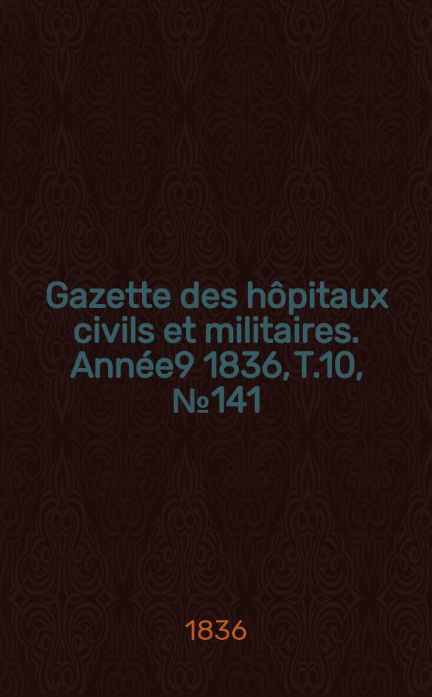 Gazette des hôpitaux civils et militaires. Année9 1836, T.10, №141