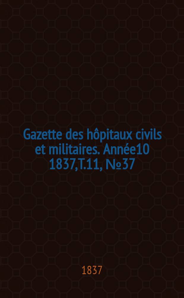 Gazette des hôpitaux civils et militaires. Année10 1837, T.11, №37