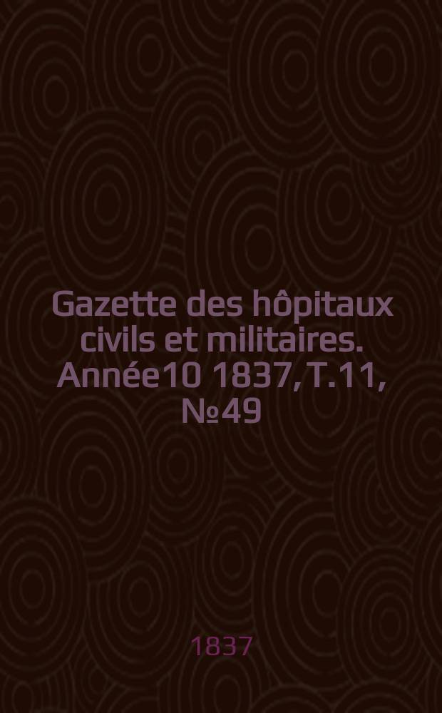 Gazette des hôpitaux civils et militaires. Année10 1837, T.11, №49
