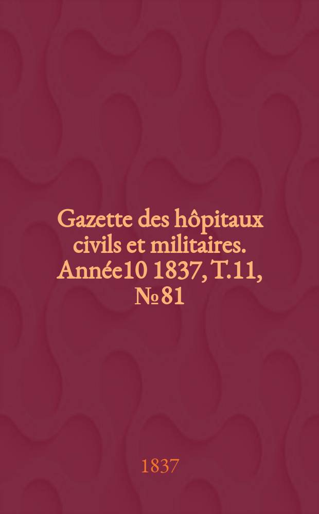 Gazette des hôpitaux civils et militaires. Année10 1837, T.11, №81