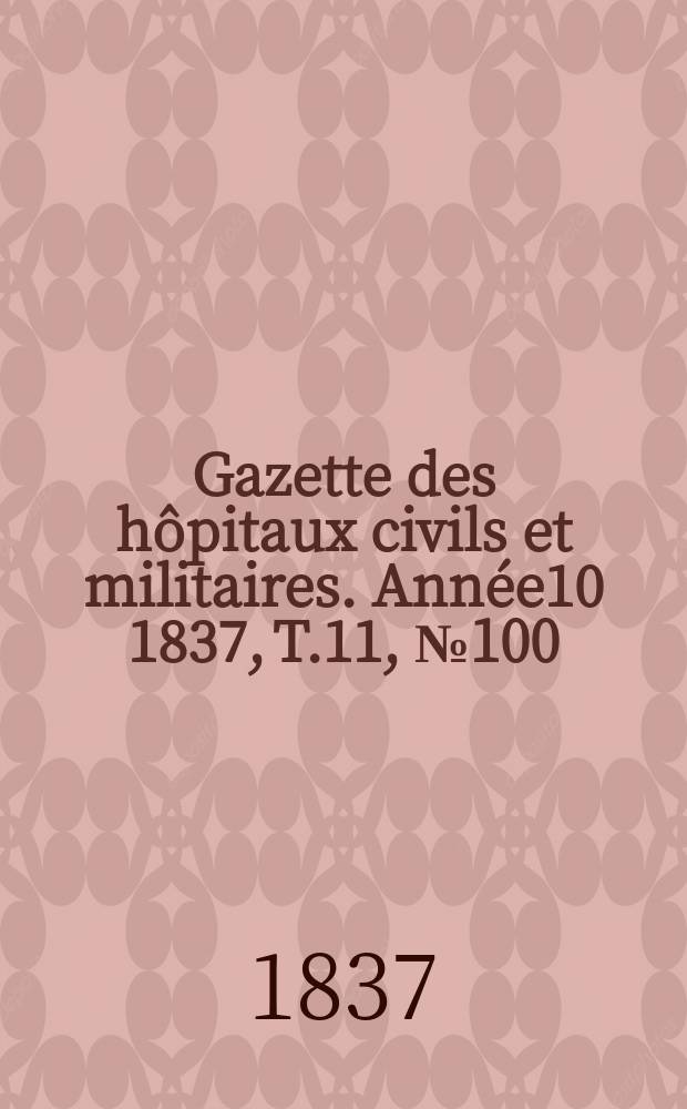Gazette des h&ocirc;pitaux civils et militaires. Ann&eacute;e10 1837, T.11, №100