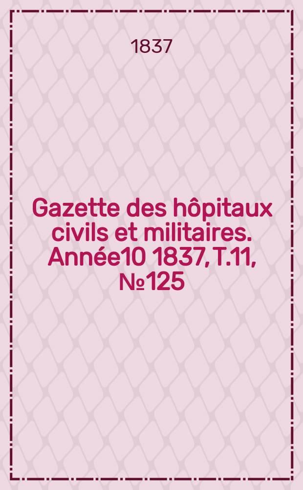 Gazette des hôpitaux civils et militaires. Année10 1837, T.11, №125