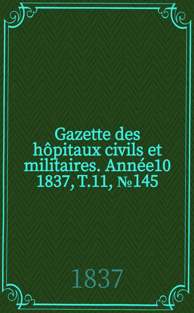 Gazette des hôpitaux civils et militaires. Année10 1837, T.11, №145