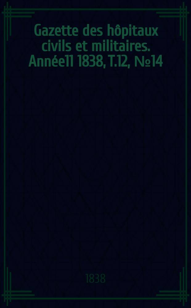 Gazette des h&ocirc;pitaux civils et militaires. Ann&eacute;e11 1838, T.12, №14