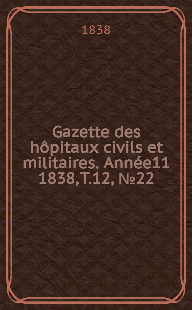 Gazette des hôpitaux civils et militaires. Année11 1838, T.12, №22