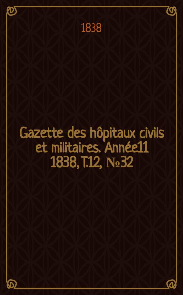 Gazette des hôpitaux civils et militaires. Année11 1838, T.12, №32
