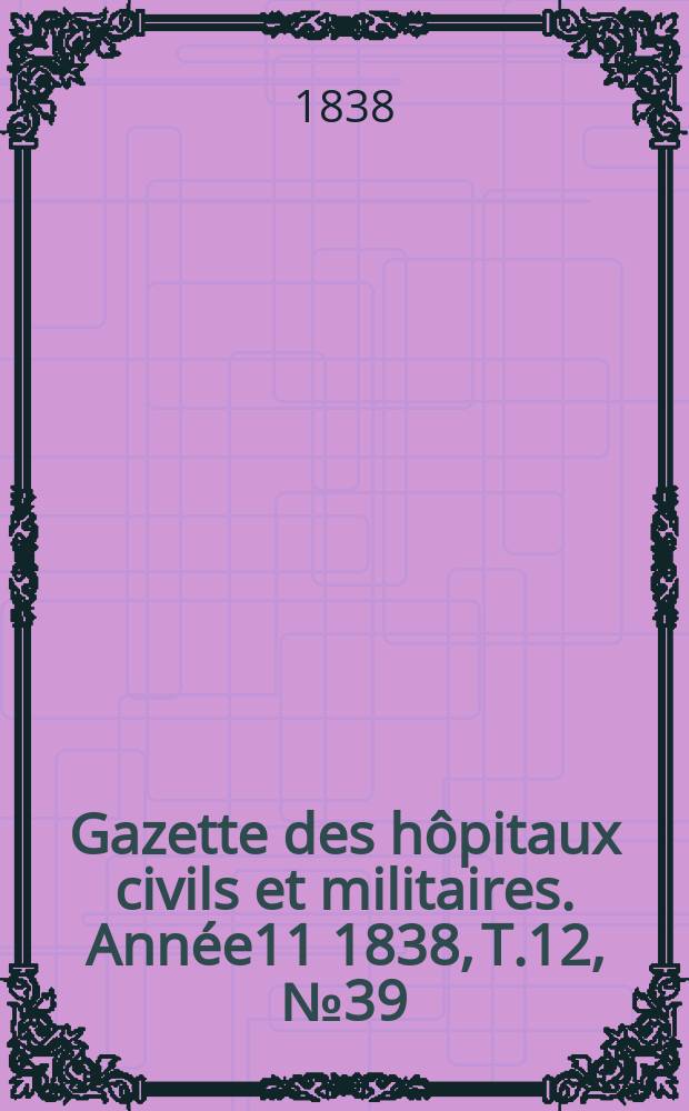 Gazette des hôpitaux civils et militaires. Année11 1838, T.12, №39