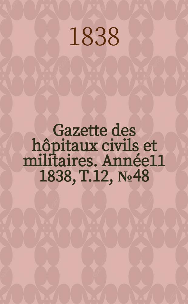Gazette des h&ocirc;pitaux civils et militaires. Ann&eacute;e11 1838, T.12, №48