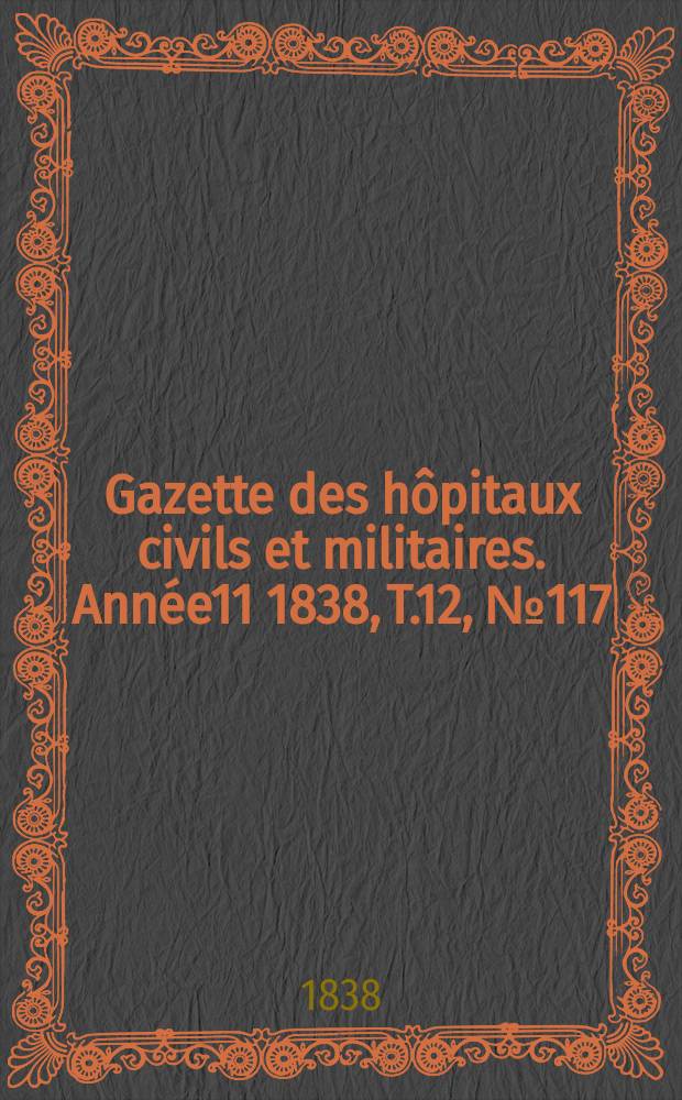 Gazette des hôpitaux civils et militaires. Année11 1838, T.12, №117