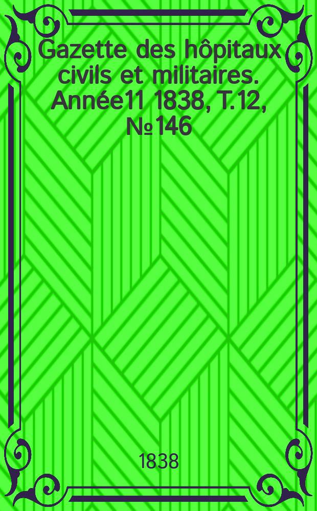 Gazette des hôpitaux civils et militaires. Année11 1838, T.12, №146