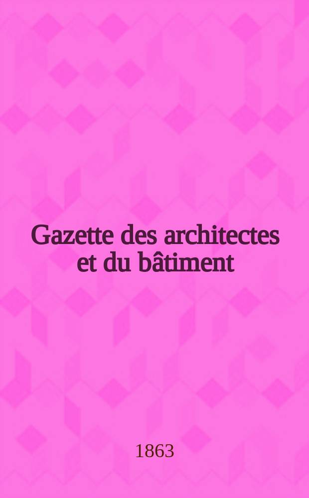 Gazette des architectes et du bâtiment : Revue bi- mensuelle. Année1 1863, №9