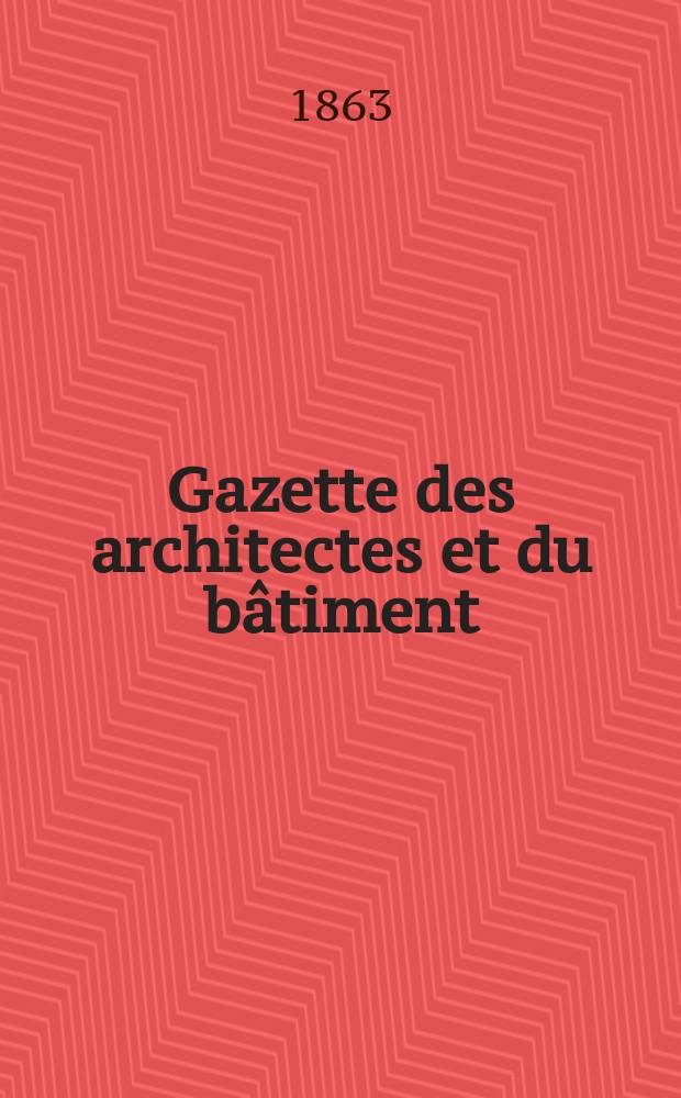 Gazette des architectes et du bâtiment : Revue bi- mensuelle. Année1 1863, №21