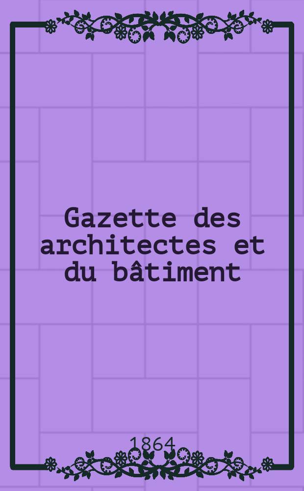Gazette des architectes et du bâtiment : Revue bi- mensuelle. Année2 1864, №5