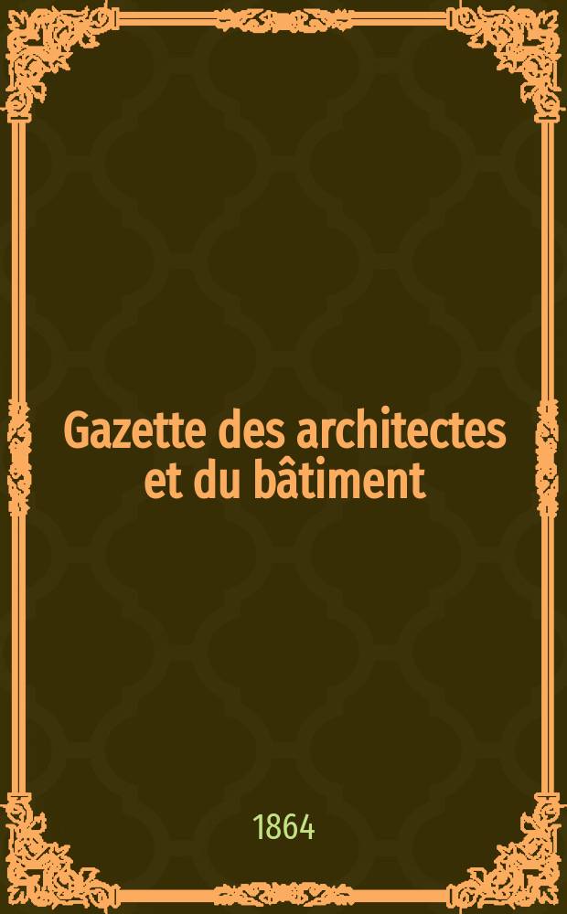 Gazette des architectes et du bâtiment : Revue bi- mensuelle. Année2 1864, №20