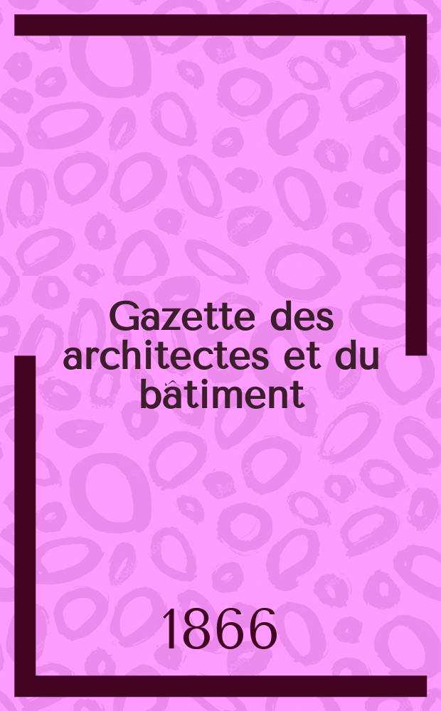 Gazette des architectes et du b&acirc;timent : Revue bi- mensuelle. Ann&eacute;e4 1866, №15