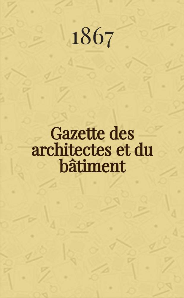 Gazette des architectes et du bâtiment : Revue bi- mensuelle. Année5 1867, №3